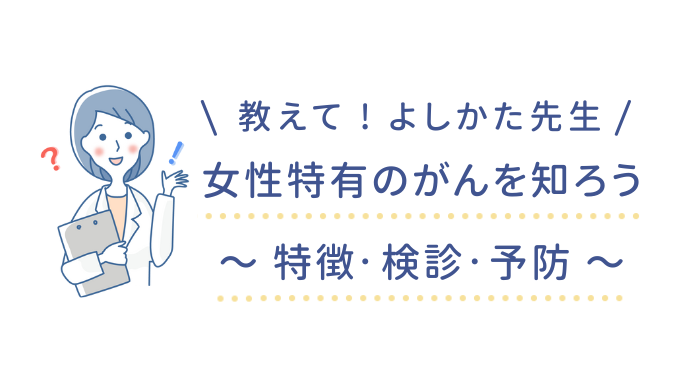 女性特有のがんを知ろう〜特徴・検診・予防〜