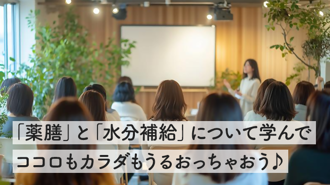 うるおい、足りてる？「薬膳」と「水分補給」について学んでココロもカラダもうるおう♪