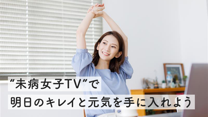 キレイも元気も叶える！ “未病女子TV”で始める私の新習慣